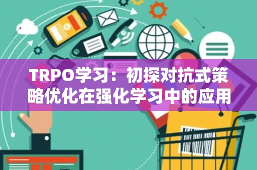 TRPO学习：初探对抗式策略优化在强化学习中的应用