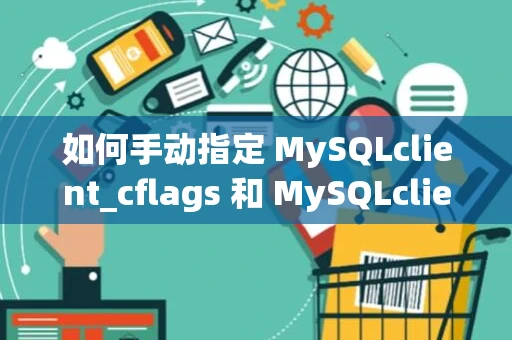 如何手动指定 MySQLclient_cflags 和 MySQLclient_ldflags 环境变量？