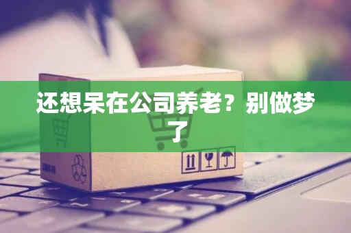 还想呆在公司养老？别做梦了