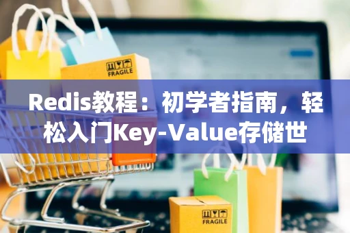 Redis教程：初学者指南，轻松入门Key-Value存储世界