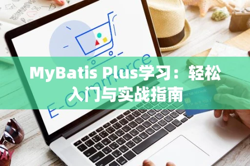 MyBatis Plus学习：轻松入门与实战指南