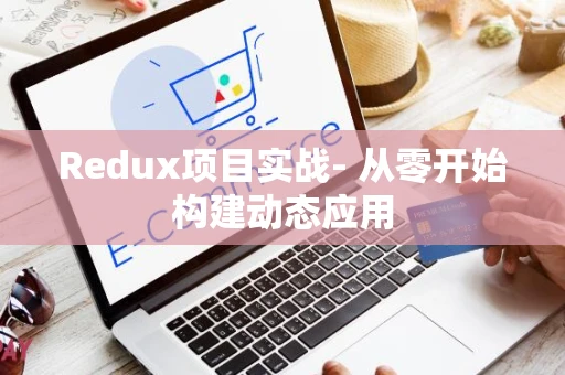 Redux项目实战- 从零开始构建动态应用