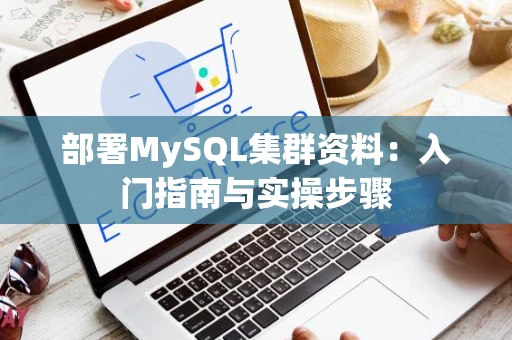 部署MySQL集群资料：入门指南与实操步骤