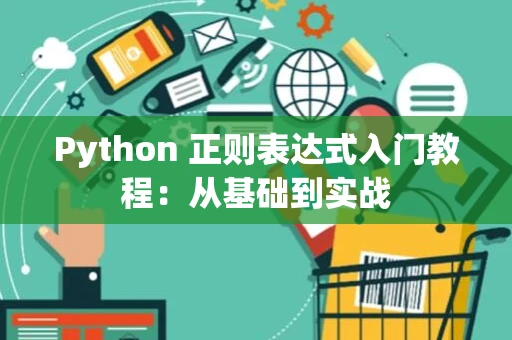 Python 正则表达式入门教程：从基础到实战