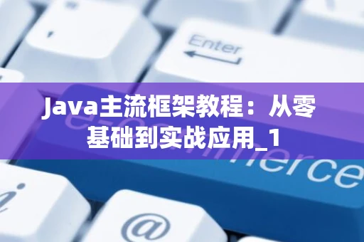 Java主流框架教程：从零基础到实战应用_1