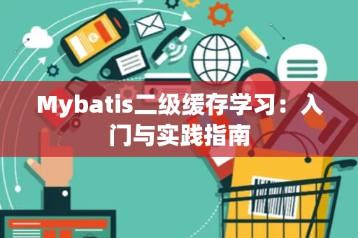 Mybatis二级缓存学习：入门与实践指南