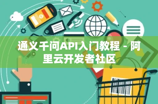 通义千问API入门教程 - 阿里云开发者社区