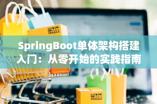 SpringBoot单体架构搭建入门：从零开始的实践指南