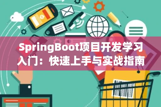 SpringBoot项目开发学习入门：快速上手与实战指南