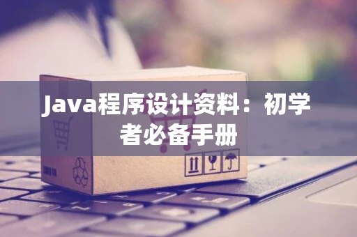 Java程序设计资料：初学者必备手册