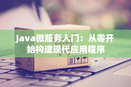 Java微服务入门：从零开始构建现代应用程序