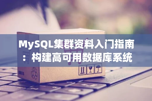 MySQL集群资料入门指南：构建高可用数据库系统