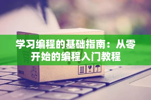 学习编程的基础指南：从零开始的编程入门教程