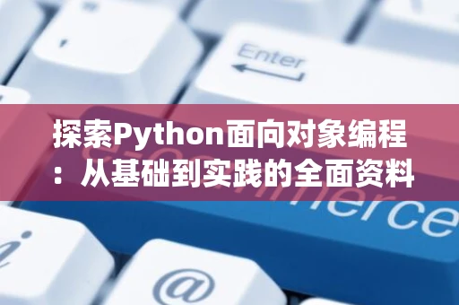 探索Python面向对象编程：从基础到实践的全面资料指南