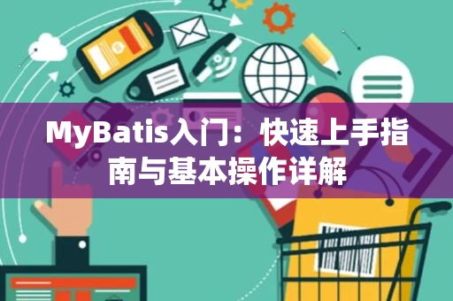 MyBatis入门：快速上手指南与基本操作详解