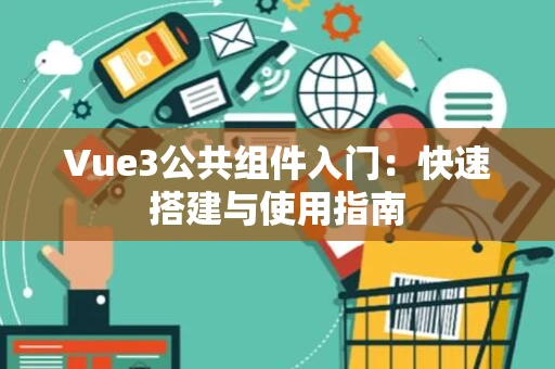 Vue3公共组件入门：快速搭建与使用指南