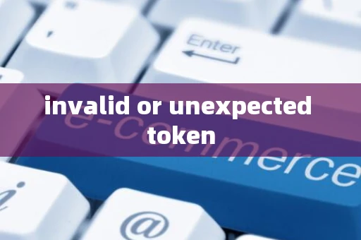 invalid or unexpected token