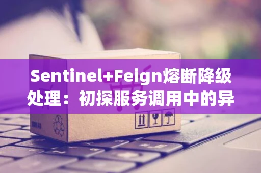 Sentinel+Feign熔断降级处理：初探服务调用中的异常管理