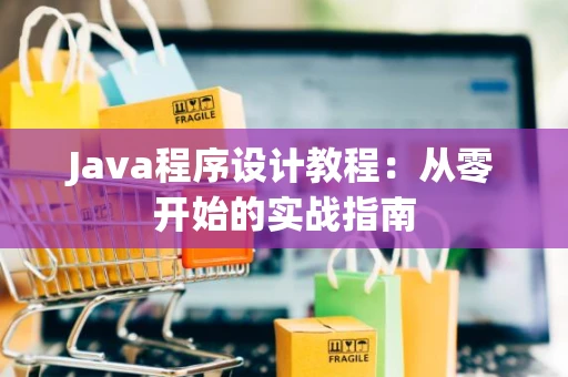 Java程序设计教程：从零开始的实战指南