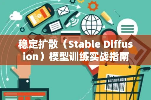 稳定扩散（Stable Diffusion）模型训练实战指南