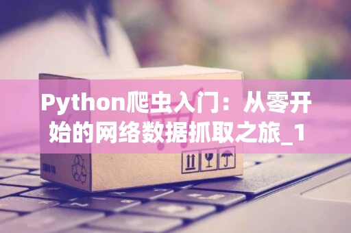 Python爬虫入门：从零开始的网络数据抓取之旅_1