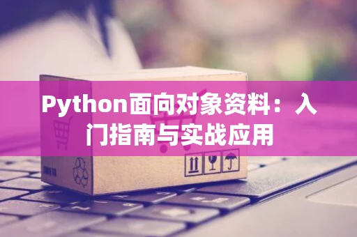 Python面向对象资料：入门指南与实战应用