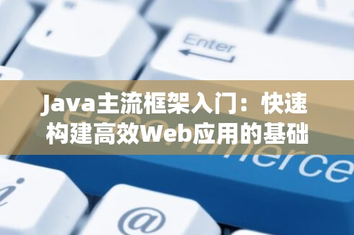 Java主流框架入门：快速构建高效Web应用的基础