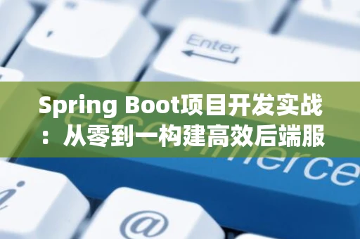 Spring Boot项目开发实战：从零到一构建高效后端服务