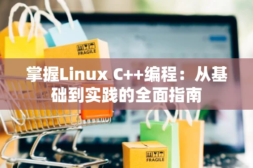 掌握Linux C++编程：从基础到实践的全面指南