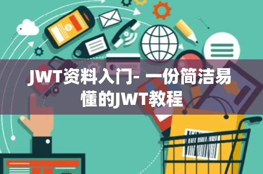 JWT资料入门- 一份简洁易懂的JWT教程