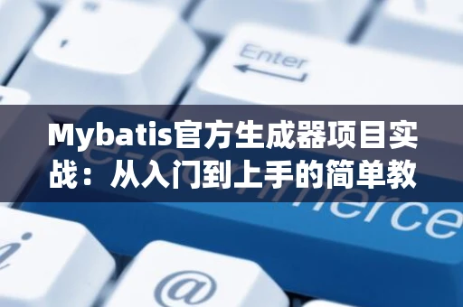 Mybatis官方生成器项目实战：从入门到上手的简单教程