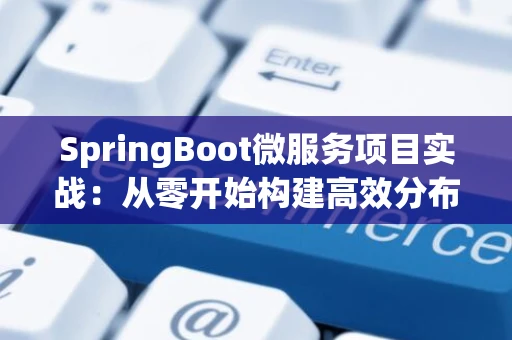 SpringBoot微服务项目实战：从零开始构建高效分布式应用