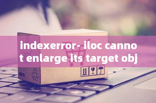 indexerror- iloc cannot enlarge its target object_1