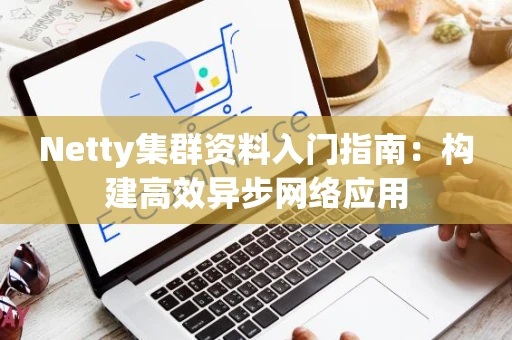 Netty集群资料入门指南：构建高效异步网络应用