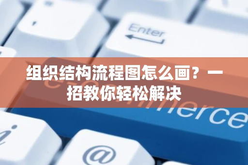 组织结构流程图怎么画？一招教你轻松解决