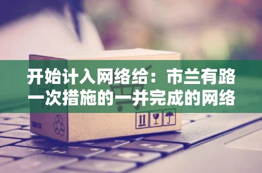 开始计入网络给：市兰有路一次措施的一并完成的网络计入动许部分