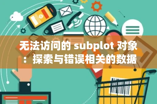 无法访问的 subplot 对象：探索与错误相关的数据