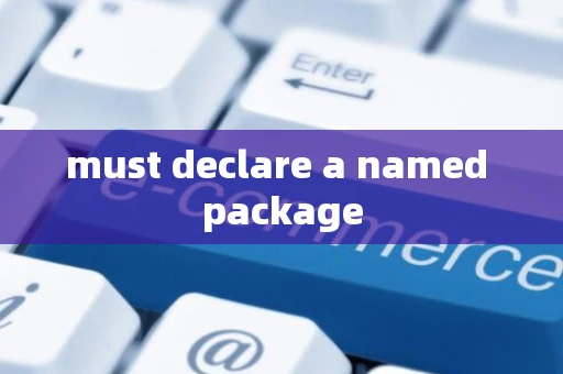 must declare a named package