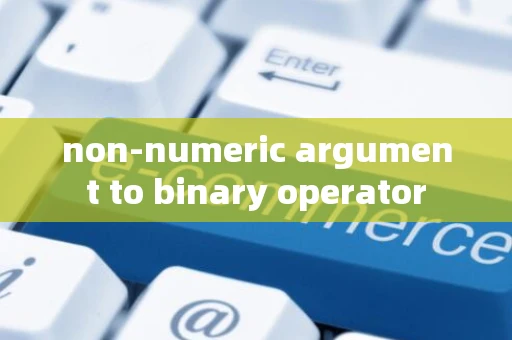 non-numeric argument to binary operator