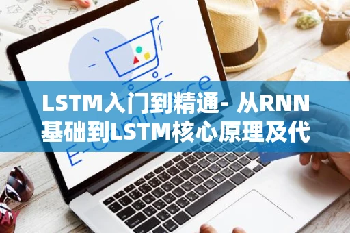 LSTM入门到精通- 从RNN基础到LSTM核心原理及代码详解