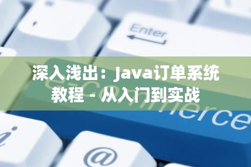 深入浅出：Java订单系统教程 - 从入门到实战