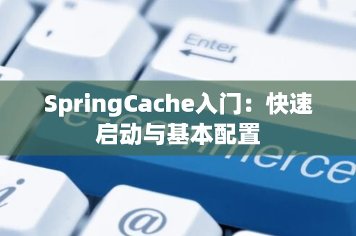 SpringCache入门：快速启动与基本配置