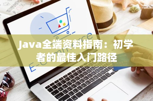 Java全端资料指南：初学者的最佳入门路径