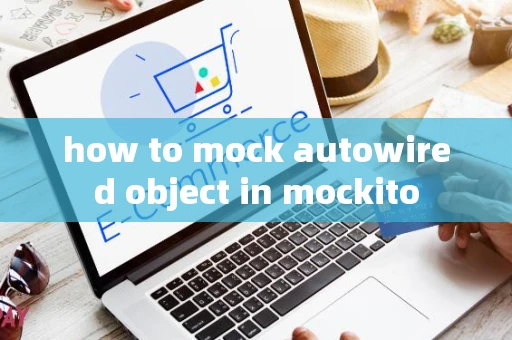 how to mock autowired object in mockito