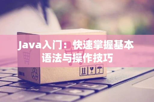 Java入门：快速掌握基本语法与操作技巧