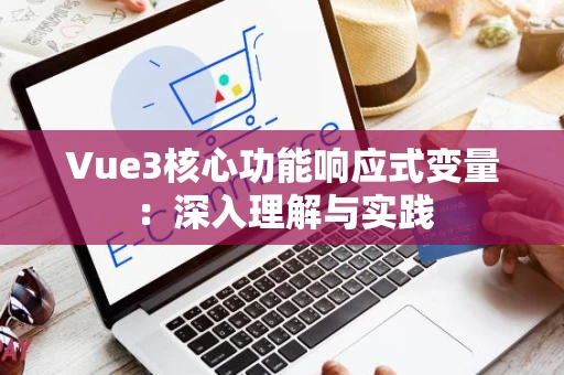 Vue3核心功能响应式变量：深入理解与实践