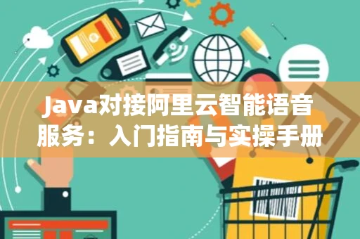 Java对接阿里云智能语音服务：入门指南与实操手册