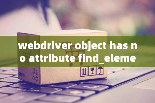 webdriver object has no attribute find_elements_by_xpath