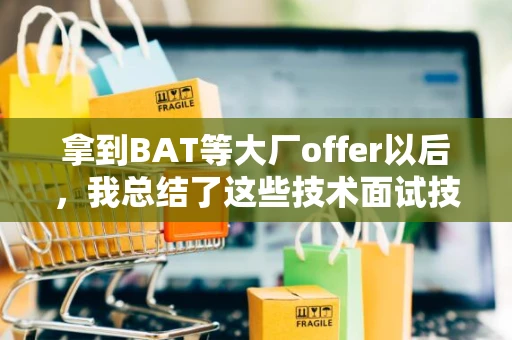 拿到BAT等大厂offer以后，我总结了这些技术面试技巧