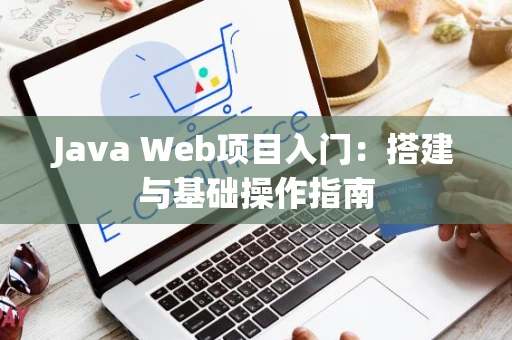 Java Web项目入门：搭建与基础操作指南